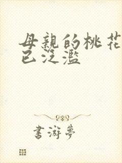 母亲的桃花源早已泛滥