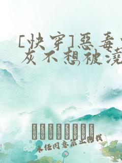 [快穿]恶毒炮灰不想被浇灌