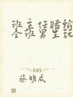 班主任赌输了被全班男生玩弄