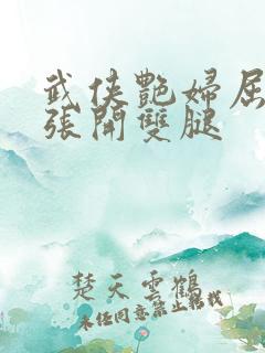 武侠艳妇屈辱的张开双腿