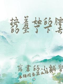 按着她的腰死死的坐了下去