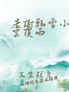 老谢韩雪小说翻云覆雨