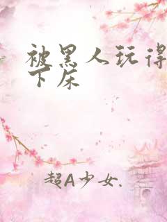 被黑人玩得不能下床