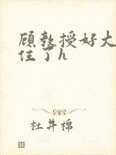 顾教授好大含不住了h