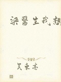 梁医生我想要了