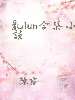 乱lun合集小说