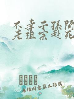 不孝子孙开局请老祖宗赴死姬越