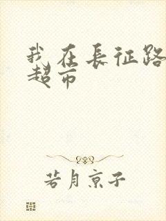 我在长征路上开超市