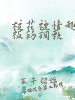 校花被情趣店老板的调教