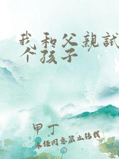 我和父亲试着生个孩子