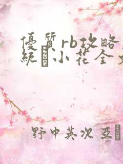 优质rb攻略系统寀小花全文免费阅读