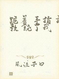 跪着 手指 调教 饶了我