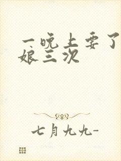 一晚上要了小姑娘三次