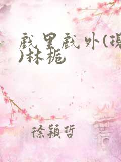 戏里戏外(现场)林栀