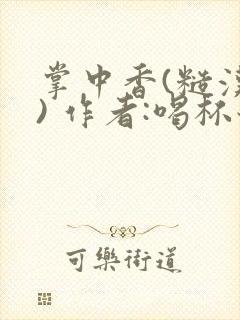 掌中香(糙汉 ) 作者:喝杯奶茶