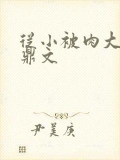 从小被肉大的炉鼎文