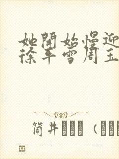 她开始慢迎迎合徐平雪周玉梅