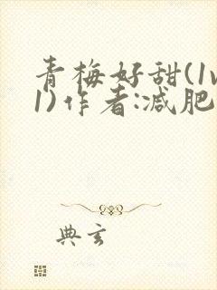 青梅好甜(1v1)作者:减肥我不吃
