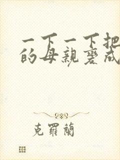 一下一下把骄傲的母亲变成