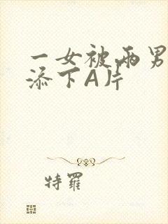 一女被两男吃奶添下A片