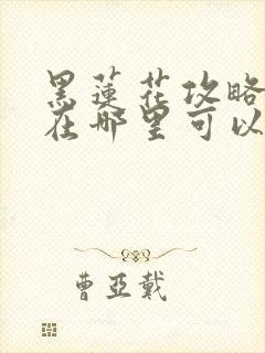 黑莲花攻略手册在哪里可以免费阅读