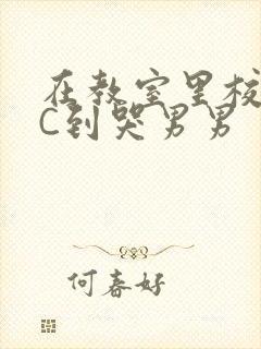 在教室里校草被C到哭男男