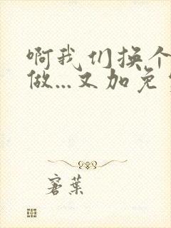 啊我们换个地方做...又加免费