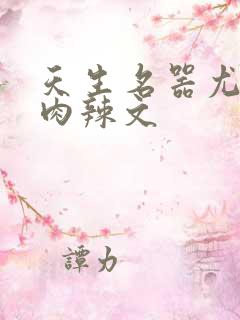 天生名器尤物h肉辣文