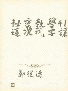 秘密教学41话这次我要让