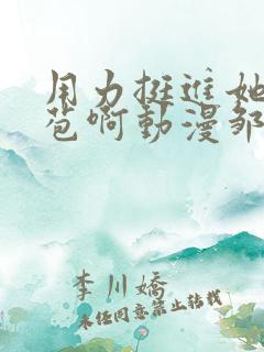 用力挺进她的花苞啊动漫邹菊