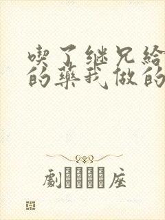 吃了继兄给我开的药我做的梦