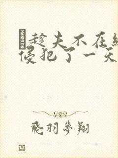 巜趁夫不在给公侵犯了一天