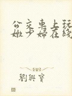 公交车上玩弄白嫩少妇在线观看