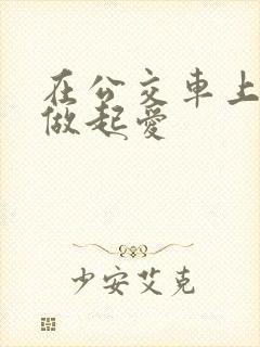 在公交车上我们做起爱