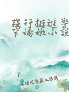 强行挺进警花紧窄娇嫩小说