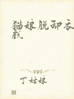 猫娘脱卸衣服游戏
