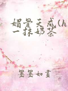 媚骨天成(h)一抹奶茶