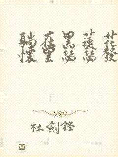 躺在黑莲花男配怀里瑟瑟发抖晋江