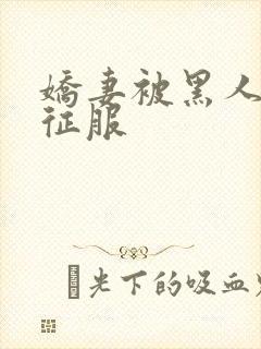 娇妻被黑人下药征服