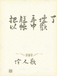 把朕弄坏了都可以帐中欢