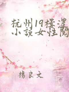杭州19楼浓情小说女性阅读
