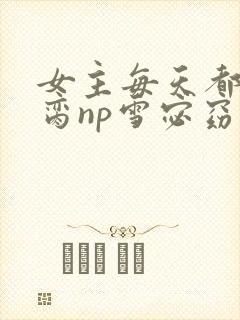 女主每天都在求脔np雪宓窈