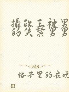 摄政王被男人c的失禁男男高H