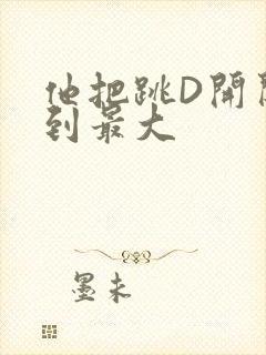 他把跳D开关开到最大