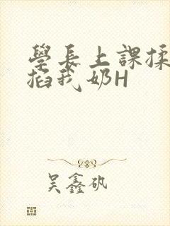 学长上课揉搓捏掐我奶H