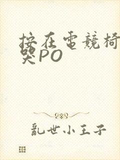 按在电竞椅上C哭PO