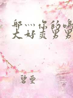 哪灬你的鸣巴好大好爽男男