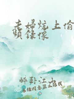 老妇炕上偷汉视频录像