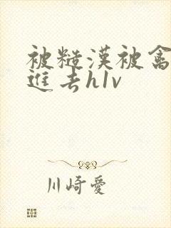 被糙汉被禽哭尿进去h1v