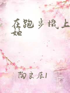 在跑步机上要了她